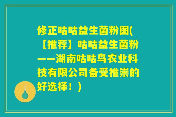 修正咕咕益生菌粉图(【推荐】咕咕益生菌粉——湖南咕咕鸟农业科技有限公司备受推崇的好选择！)