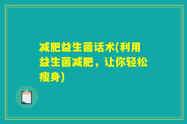 减肥益生菌话术(利用益生菌减肥，让你轻松瘦身)