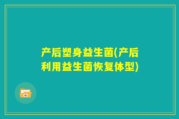产后塑身益生菌(产后利用益生菌恢复体型)