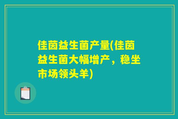 佳茵益生菌产量(佳茵益生菌大幅增产，稳坐市场领头羊)