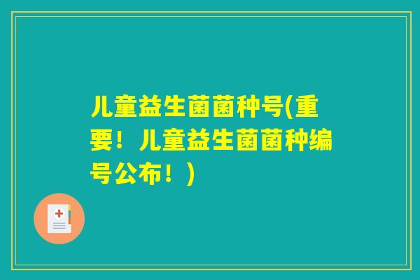 儿童益生菌菌种号(重要！儿童益生菌菌种编号公布！)