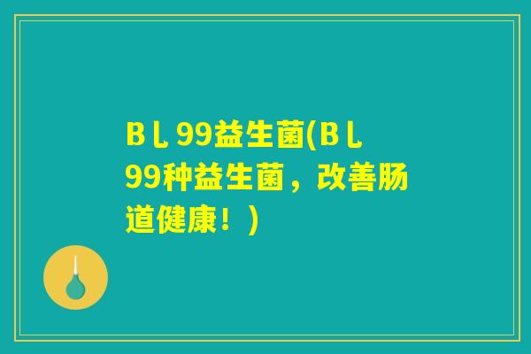 B乚99益生菌(B乚99种益生菌，改善肠道健康！)