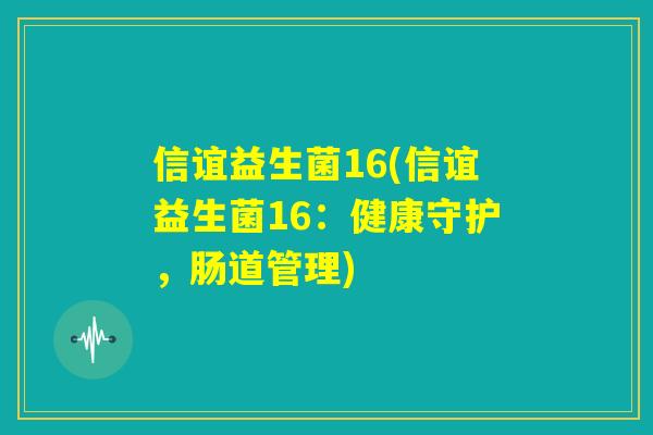 信谊益生菌16(信谊益生菌16：健康守护，肠道管理)