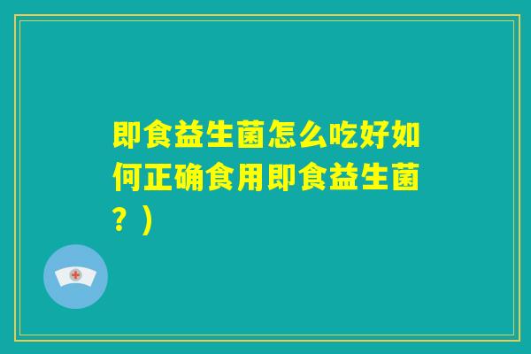 即食益生菌怎么吃好如何正确食用即食益生菌？)