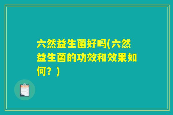 六然益生菌好吗(六然益生菌的功效和效果如何？)