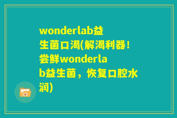wonderlab益生菌口渴(解渴利器！尝鲜wonderlab益生菌，恢复口腔水润)