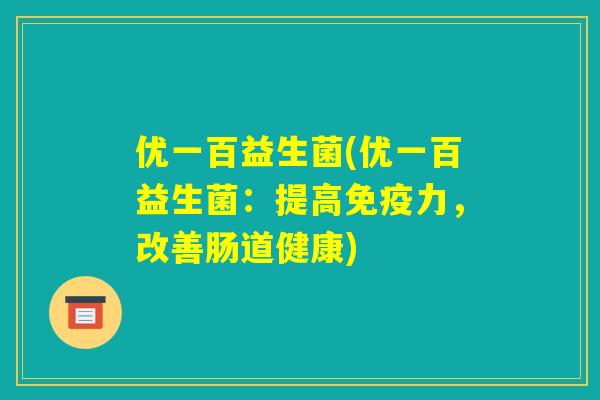 优一百益生菌(优一百益生菌：提高免疫力，改善肠道健康)