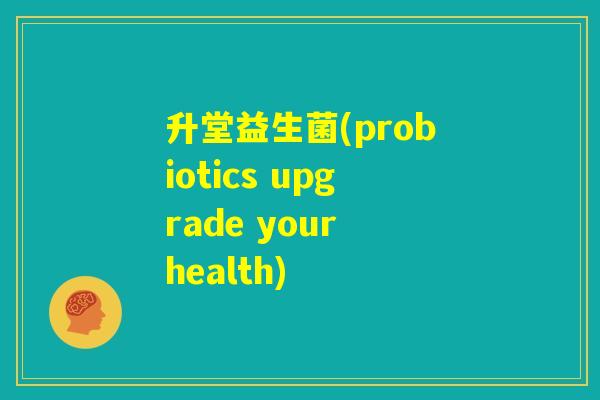 升堂益生菌(probiotics upgrade your health)