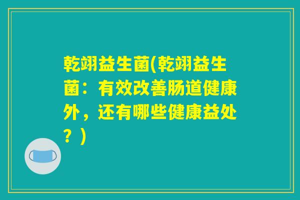 乾翊益生菌(乾翊益生菌：有效改善肠道健康外，还有哪些健康益处？)