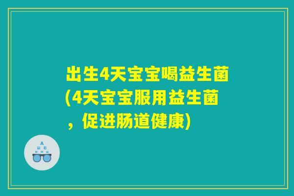 出生4天宝宝喝益生菌(4天宝宝服用益生菌，促进肠道健康)