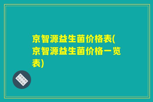京智源益生菌价格表(京智源益生菌价格一览表)