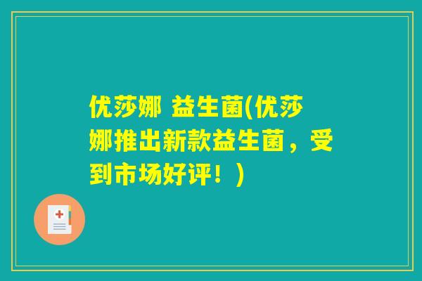 优莎娜 益生菌(优莎娜推出新款益生菌，受到市场好评！)