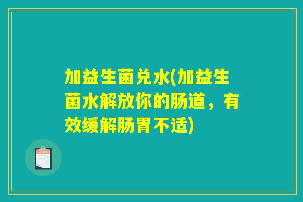 加益生菌兑水(加益生菌水解放你的肠道，有效缓解肠胃不适)