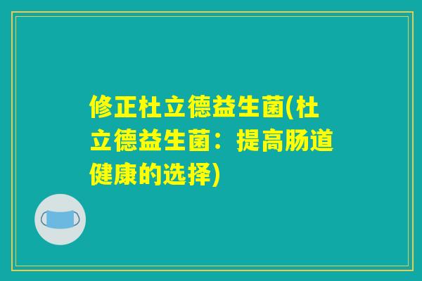 修正杜立德益生菌(杜立德益生菌:提高肠道健康的选择) 修正杜立德益生菌(杜立德益生菌:提高肠道健康的选择)