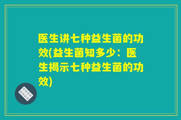 医生讲七种益生菌的功效(益生菌知多少：医生揭示七种益生菌的功效)