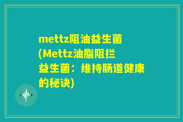 mettz阻油益生菌(Mettz油脂阻拦益生菌：维持肠道健康的秘诀)