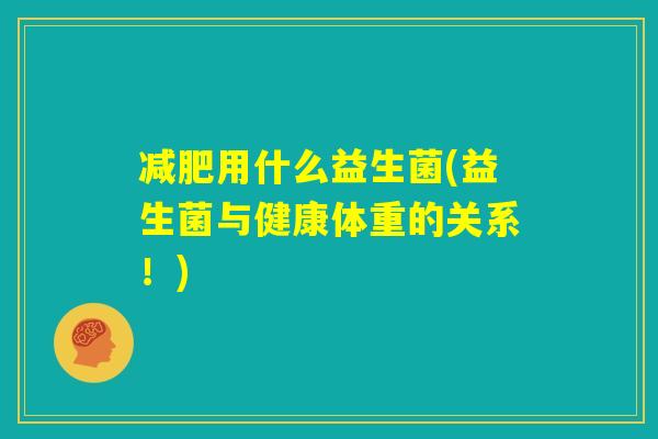 减肥用什么益生菌(益生菌与健康体重的关系！)