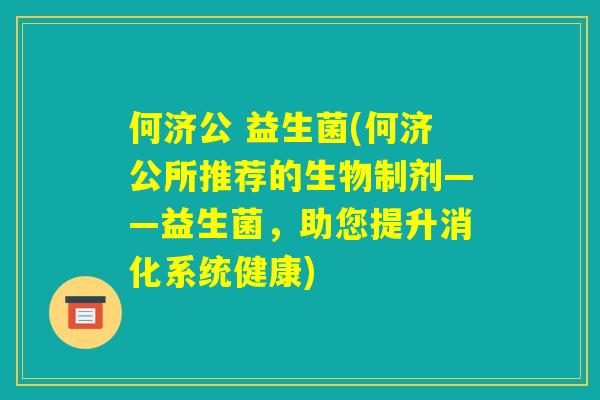 何济公 益生菌(何济公所推荐的生物制剂——益生菌，助您提升消化系统健康)