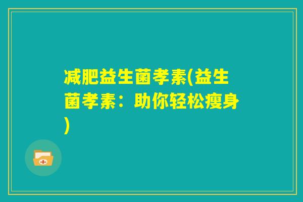 减肥益生菌孝素(益生菌孝素：助你轻松瘦身)