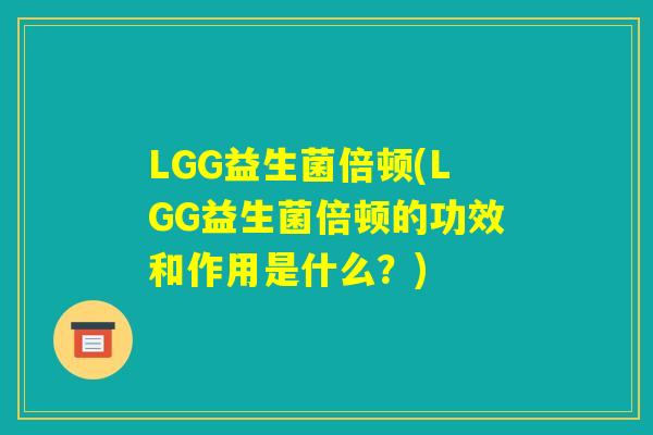 LGG益生菌倍顿(LGG益生菌倍顿的功效和作用是什么？)