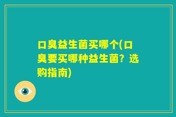 口臭益生菌买哪个(口臭要买哪种益生菌？选购指南)