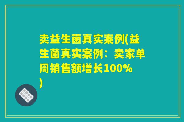 卖益生菌真实案例(益生菌真实案例：卖家单周销售额增长100%)
