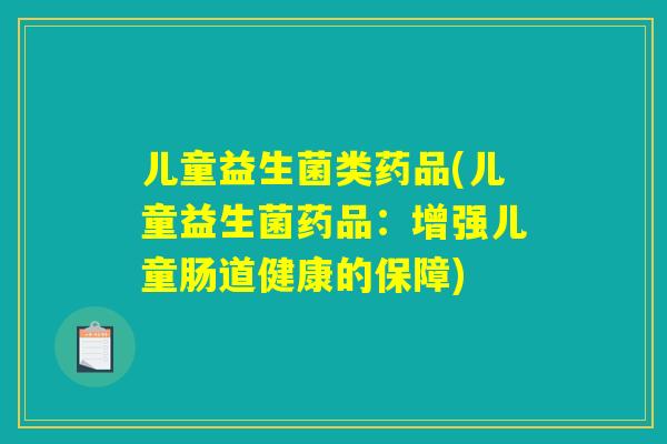 儿童益生菌类药品(儿童益生菌药品：增强儿童肠道健康的保障)