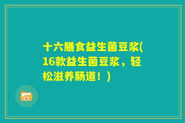 十六膳食益生菌豆浆(16款益生菌豆浆，轻松滋养肠道！)