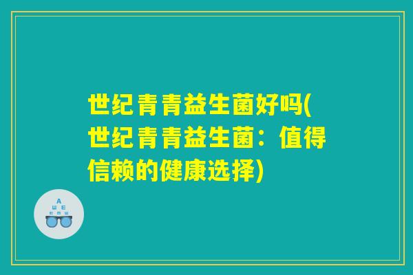 世纪青青益生菌好吗(世纪青青益生菌：值得信赖的健康选择)