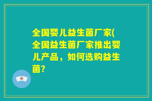 全国婴儿益生菌厂家(全国益生菌厂家推出婴儿产品，如何选购益生菌？