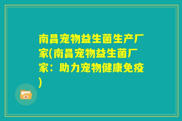 南昌宠物益生菌生产厂家(南昌宠物益生菌厂家：助力宠物健康免疫)