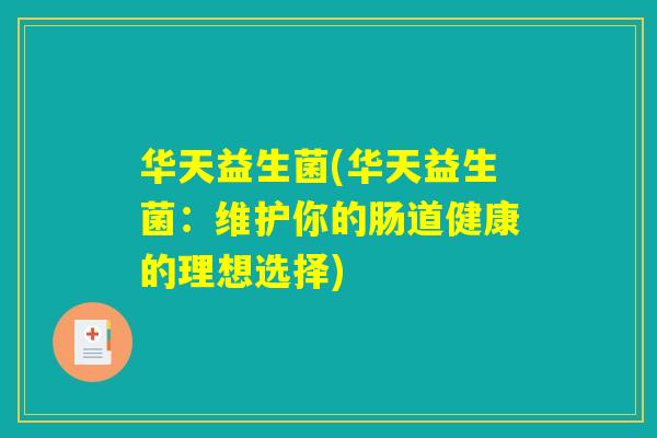 华天益生菌(华天益生菌：维护你的肠道健康的理想选择)