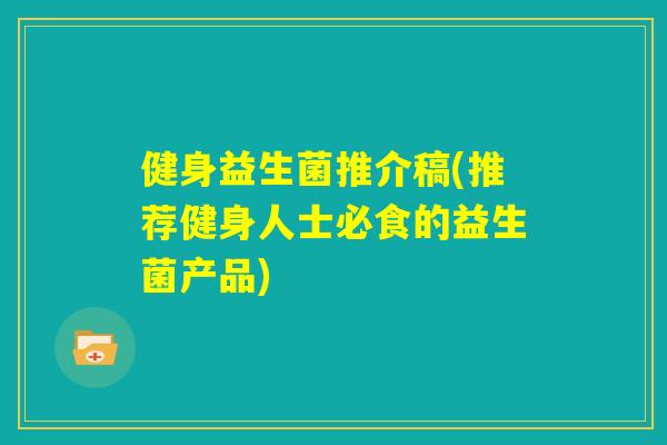 健身益生菌推介稿(推荐健身人士必食的益生菌产品)