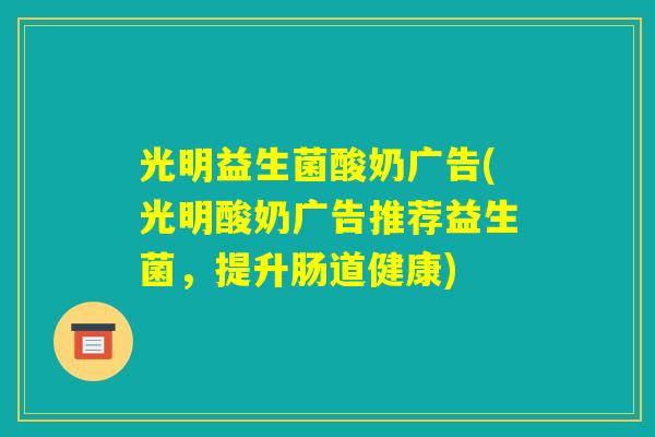 光明益生菌酸奶广告(光明酸奶广告推荐益生菌，提升肠道健康)