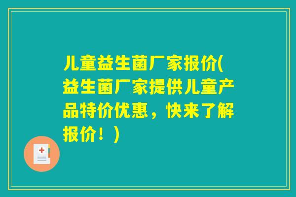 儿童益生菌厂家报价(益生菌厂家提供儿童产品特价优惠，快来了解报价！)