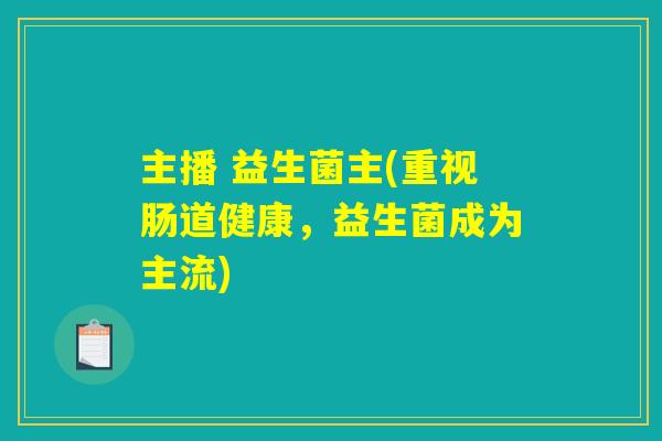 主播 益生菌主(重视肠道健康，益生菌成为主流)