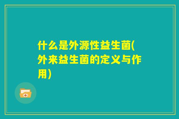 什么是外源性益生菌(外来益生菌的定义与作用)