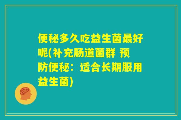 便秘多久吃益生菌最好呢(补充肠道菌群 预防便秘：适合长期服用益生菌)