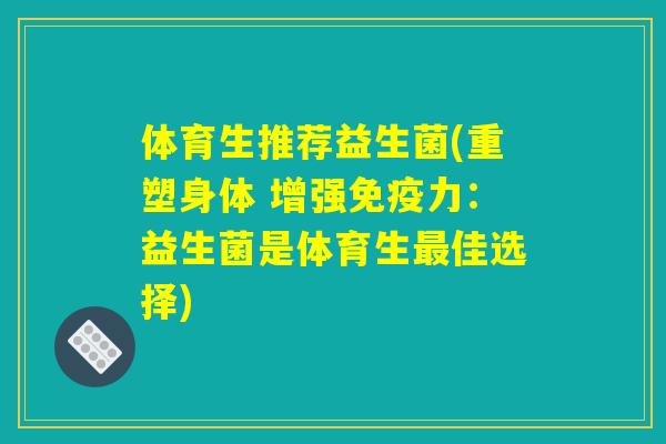 体育生推荐益生菌(重塑身体 增强免疫力：益生菌是体育生最佳选择)