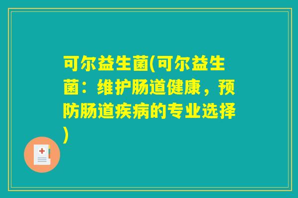 可尔益生菌(可尔益生菌：维护肠道健康，预防肠道疾病的专业选择)