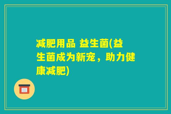 减肥用品 益生菌(益生菌成为新宠，助力健康减肥)