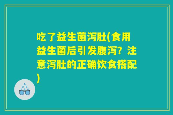 吃了益生菌泻肚(食用益生菌后引发腹泻？注意泻肚的正确饮食搭配)