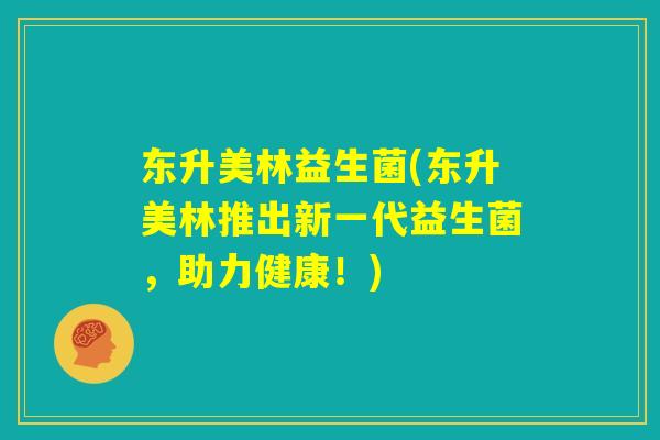 东升美林益生菌(东升美林推出新一代益生菌，助力健康！)
