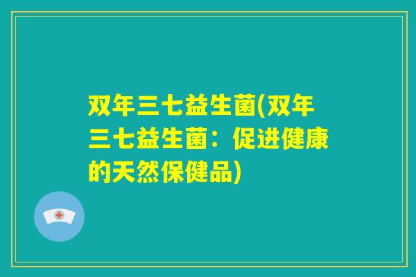 双年三七益生菌(双年三七益生菌：促进健康的天然保健品)
