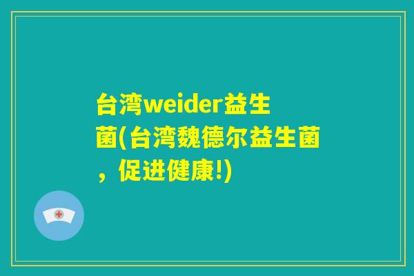 台湾weider益生菌(台湾魏德尔益生菌，促进健康!)