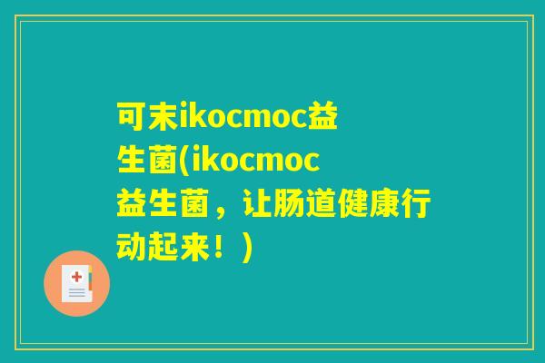 可末ikocmoc益生菌(ikocmoc益生菌，让肠道健康行动起来！)