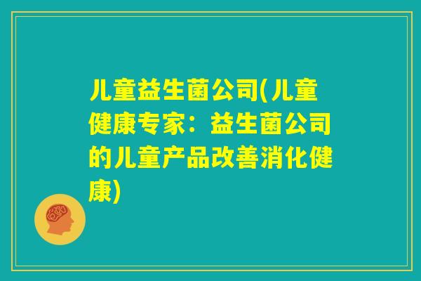 儿童益生菌公司(儿童健康专家：益生菌公司的儿童产品改善消化健康)