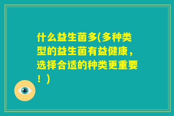 什么益生菌多(多种类型的益生菌有益健康，选择合适的种类更重要！)