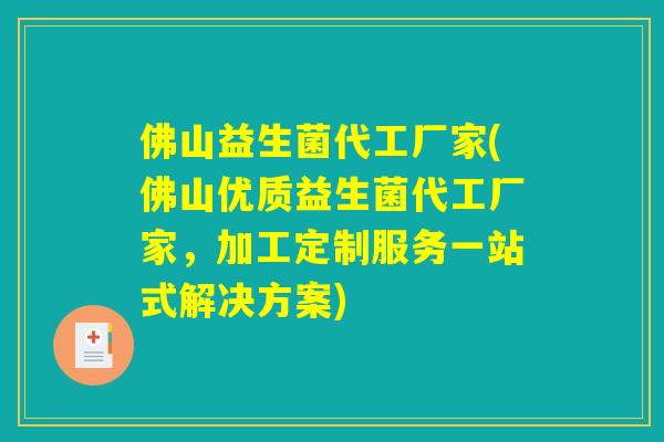 佛山益生菌代工厂家(佛山优质益生菌代工厂家，加工定制服务一站式解决方案)