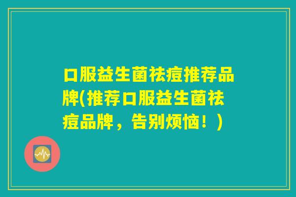 口服益生菌祛痘推荐品牌(推荐口服益生菌祛痘品牌，告别烦恼！)